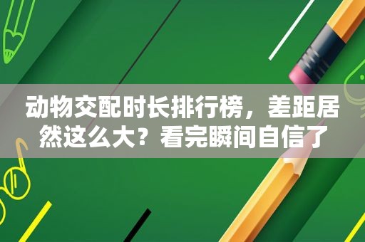 动物交配时长排行榜，差距居然这么大？看完瞬间自信了