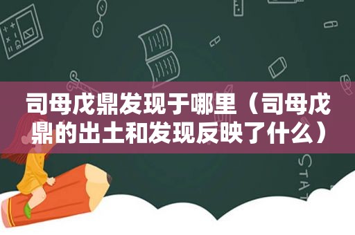 司母戊鼎发现于哪里（司母戊鼎的出土和发现反映了什么）