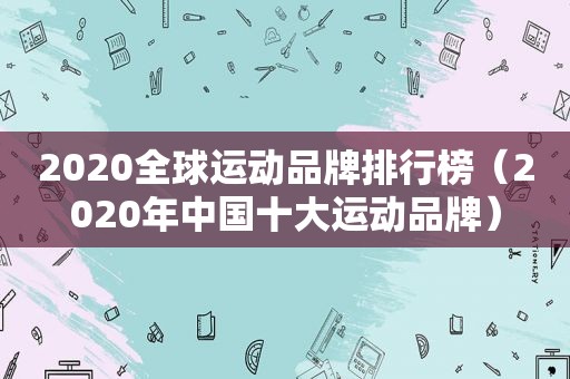 2020全球运动品牌排行榜（2020年中国十大运动品牌）