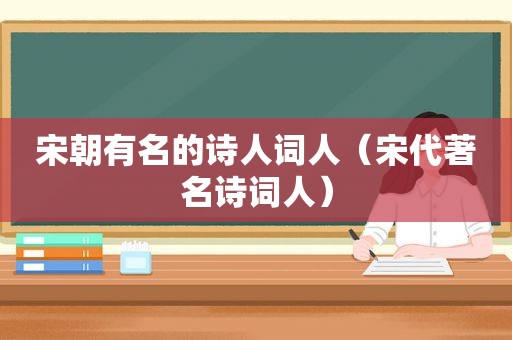 宋朝有名的诗人词人（宋代著名诗词人）