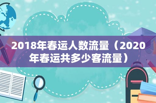 2018年春运人数流量（2020年春运共多少客流量）