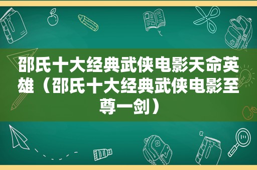 邵氏十大经典武侠电影天命英雄（邵氏十大经典武侠电影至尊一剑）