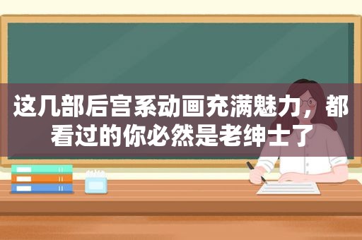 这几部后宫系动画充满魅力，都看过的你必然是老绅士了