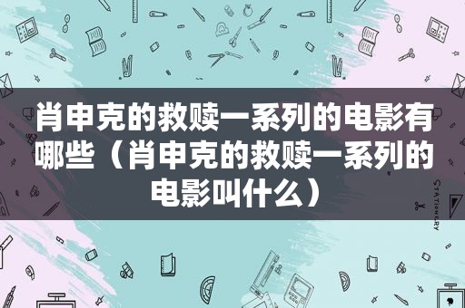 肖申克的救赎一系列的电影有哪些（肖申克的救赎一系列的电影叫什么）