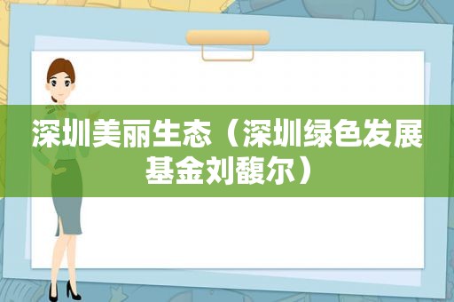 深圳美丽生态（深圳绿色发展基金刘馥尔）