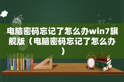 电脑密码忘记了怎么办win7旗舰版（电脑密码忘记了怎么办）