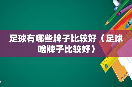 足球有哪些牌子比较好（足球啥牌子比较好）