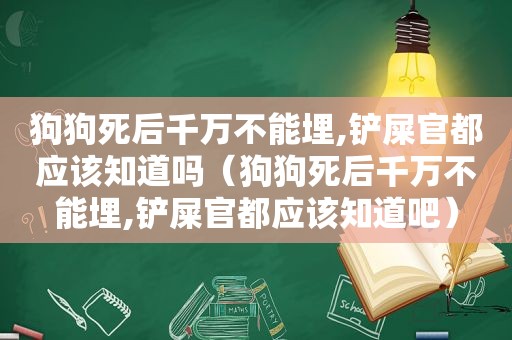 狗狗死后千万不能埋,铲屎官都应该知道吗（狗狗死后千万不能埋,铲屎官都应该知道吧）