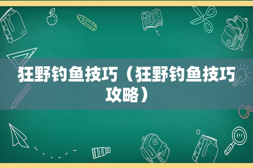 狂野钓鱼技巧（狂野钓鱼技巧攻略）