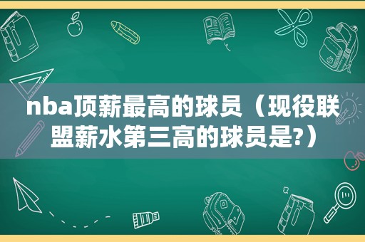 nba顶薪最高的球员（现役联盟薪水第三高的球员是?）