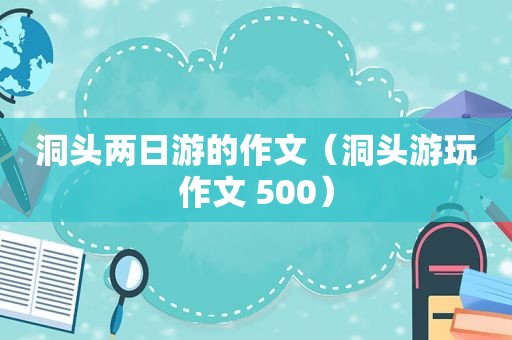 洞头两日游的作文（洞头游玩作文 500）