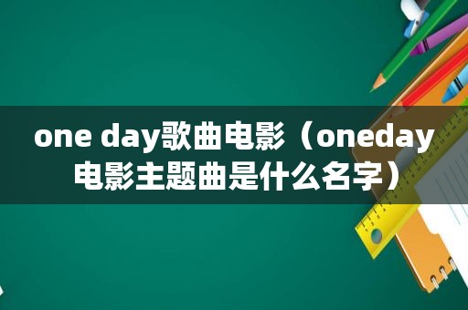 one day歌曲电影（oneday电影主题曲是什么名字）