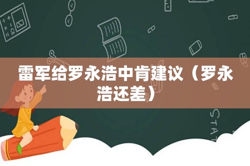 雷军给罗永浩中肯建议（罗永浩还差）