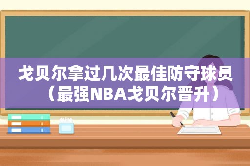 戈贝尔拿过几次最佳防守球员（最强NBA戈贝尔晋升）