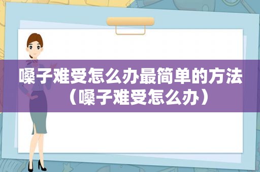 嗓子难受怎么办最简单的方法（嗓子难受怎么办）