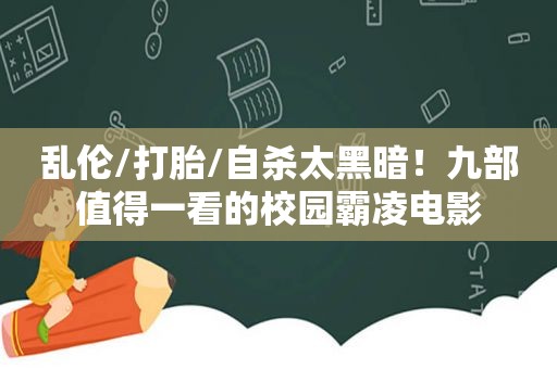  *** /打胎/自杀太黑暗！九部值得一看的校园霸凌电影