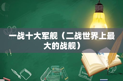 一战十大军舰（二战世界上最大的战舰）