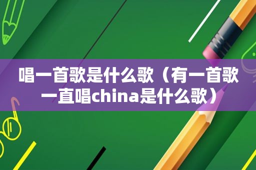 唱一首歌是什么歌（有一首歌一直唱china是什么歌）