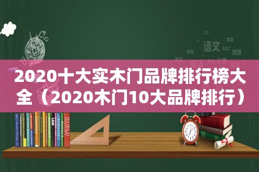 2020十大实木门品牌排行榜大全（2020木门10大品牌排行）