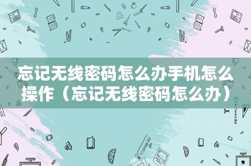 忘记无线密码怎么办手机怎么操作（忘记无线密码怎么办）