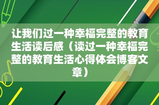 让我们过一种幸福完整的教育生活读后感（读过一种幸福完整的教育生活心得体会博客文章）