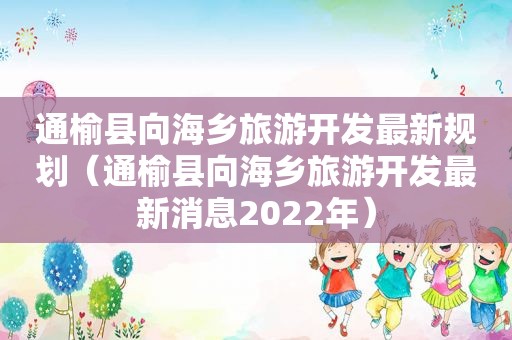 通榆县向海乡旅游开发最新规划（通榆县向海乡旅游开发最新消息2022年）