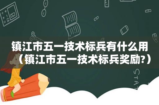 镇江市五一技术标兵有什么用（镇江市五一技术标兵奖励?）