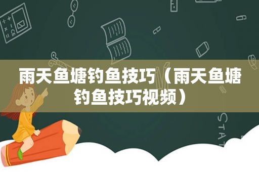 雨天鱼塘钓鱼技巧（雨天鱼塘钓鱼技巧视频）