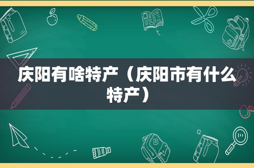 庆阳有啥特产（庆阳市有什么特产）