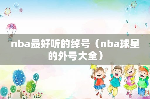 nba最好听的绰号（nba球星的外号大全）