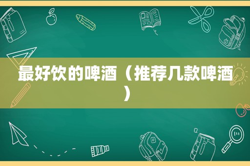 最好饮的啤酒（推荐几款啤酒）