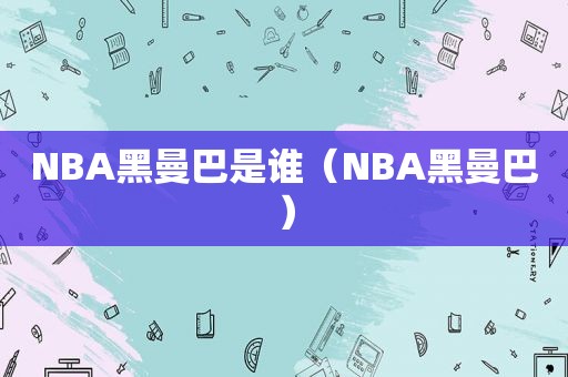 NBA黑曼巴是谁（NBA黑曼巴）