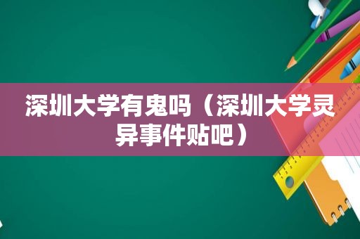 深圳大学有鬼吗（深圳大学灵异事件贴吧）