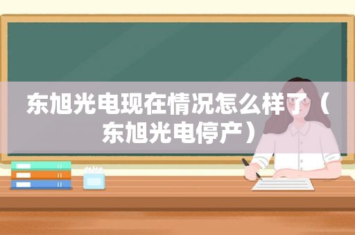 东旭光电现在情况怎么样了（东旭光电停产）