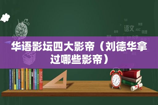 华语影坛四大影帝（刘德华拿过哪些影帝）