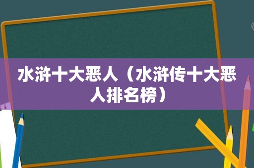 水浒十大恶人（水浒传十大恶人排名榜）