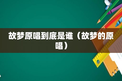 故梦原唱到底是谁（故梦的原唱）