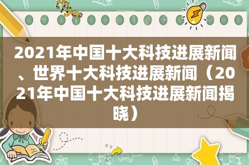 2021年中国十大科技进展新闻、世界十大科技进展新闻（2021年中国十大科技进展新闻揭晓）