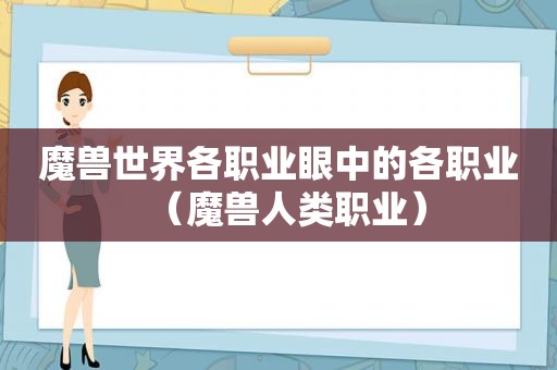 魔兽世界各职业眼中的各职业（魔兽人类职业）