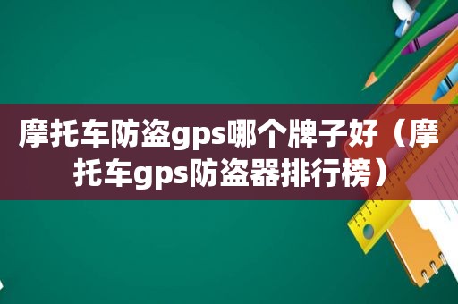 摩托车防盗gps哪个牌子好（摩托车gps防盗器排行榜）