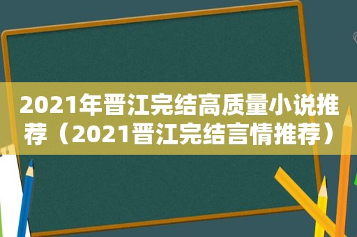 2021年晋江完结高质量小说推荐（2021晋江完结言情推荐）