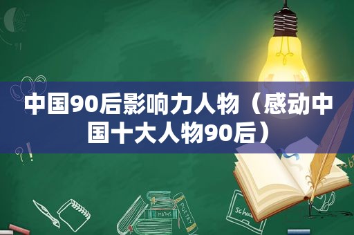 中国90后影响力人物（感动中国十大人物90后）