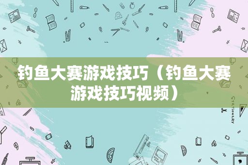 钓鱼大赛游戏技巧（钓鱼大赛游戏技巧视频）