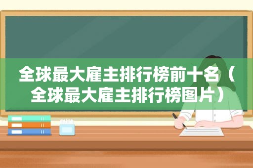 全球最大雇主排行榜前十名（全球最大雇主排行榜图片）