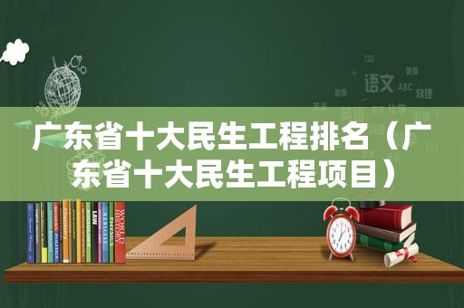 广东省十大民生工程排名（广东省十大民生工程项目）