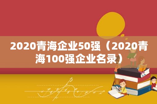 2020青海企业50强（2020青海100强企业名录）