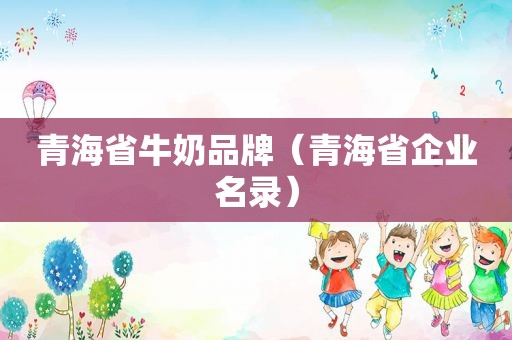 青海省牛奶品牌（青海省企业名录）