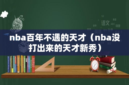 nba百年不遇的天才（nba没打出来的天才新秀）