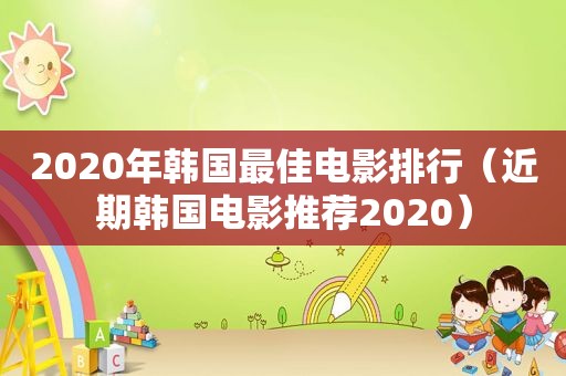 2020年韩国最佳电影排行（近期韩国电影推荐2020）