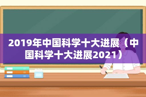 2019年中国科学十大进展（中国科学十大进展2021）